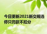 今日更新2021新交规违停只罚款不扣分