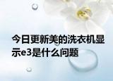 今日更新美的洗衣机显示e3是什么问题