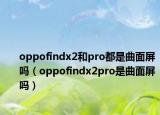 oppofindx2和pro都是曲面屏吗（oppofindx2pro是曲面屏吗）