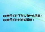 qq音乐关注了别人有什么信息（qq音乐关注对方知道嘛）