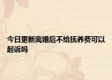 今日更新离婚后不给抚养费可以起诉吗
