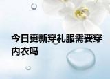 今日更新穿礼服需要穿内衣吗