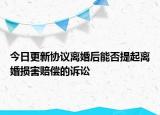 今日更新协议离婚后能否提起离婚损害赔偿的诉讼