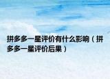 拼多多一星评价有什么影响（拼多多一星评价后果）