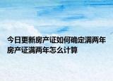 今日更新房产证如何确定满两年房产证满两年怎么计算