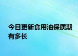 今日更新食用油保质期有多长