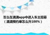 怎么在滴滴app中进入车主招募（滴滴预约单怎么升100%）