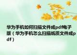 华为手机如何扫描文件成pdf电子版（华为手机怎么扫描纸质文件成pdf）