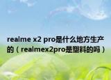 realme x2 pro是什么地方生产的（realmex2pro是塑料的吗）