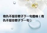 有仇不报非君子下一句是啥（有仇不报非君子下一句）