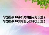 华为畅享10手机充电指示灯设置（华为畅享10充电指示灯怎么设置）