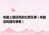 电脑上插话筒的位置在哪（电脑话筒插在哪里）