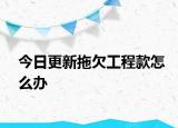 今日更新拖欠工程款怎么办