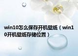 win10怎么保存开机壁纸（win10开机壁纸存储位置）