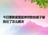 今日更新房屋抵押贷款的房子被拆迁了怎么解决