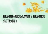 朋友圈秒赞怎么开啊（朋友圈怎么开秒赞）