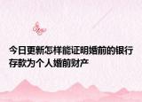 今日更新怎样能证明婚前的银行存款为个人婚前财产