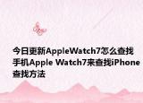 今日更新AppleWatch7怎么查找手机Apple Watch7来查找iPhone查找方法