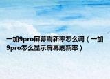 一加9pro屏幕刷新率怎么调（一加9pro怎么显示屏幕刷新率）