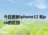 今日更新iphone12 和pro的区别