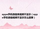 oppo手机微信来视频不显示（oppo手机微信视频不显示怎么回事）
