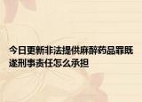 今日更新非法提供麻醉药品罪既遂刑事责任怎么承担