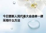 今日更新人民代表大会选举一律采用什么方法