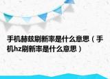 手机赫兹刷新率是什么意思（手机hz刷新率是什么意思）