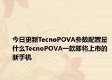 今日更新TecnoPOVA参数配置是什么TecnoPOVA一款即将上市的新手机