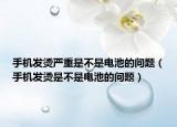 手机发烫严重是不是电池的问题（手机发烫是不是电池的问题）