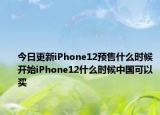 今日更新iPhone12预售什么时候开始iPhone12什么时候中国可以买