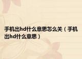 手机出hd什么意思怎么关（手机出hd什么意思）