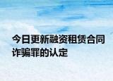 今日更新融资租赁合同诈骗罪的认定