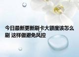 今日最新更新刷卡大额度该怎么刷 这样做避免风控