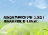 美版港版苹果和国行有什么区别（港版美版和国行有什么区别）