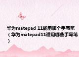华为matepad 11能用哪个手写笔（华为matepad11适用哪些手写笔）