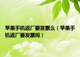 苹果手机返厂要发票么（苹果手机返厂要发票吗）