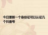 今日更新一个身份证可以认证几个抖音号