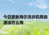 今日更新海尔洗衣机筒自清洁怎么用