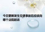 今日更新发生交通事故后应该向哪个法院起诉