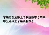 苹果怎么还原上个系统版本（苹果怎么还原上个系统版本）