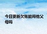今日更新欠账能闹他父母吗