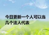 今日更新一个人可以当几个法人代表
