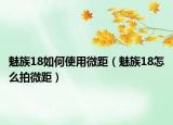 魅族18如何使用微距（魅族18怎么拍微距）