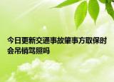 今日更新交通事故肇事方取保时会吊销驾照吗