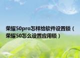 荣耀50pro怎样给软件设置锁（荣耀50怎么设置应用锁）