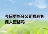 今日更新分公司具有担保人资格吗