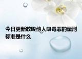 今日更新教唆他人吸毒罪的量刑标准是什么
