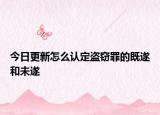 今日更新怎么认定盗窃罪的既遂和未遂
