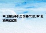 今日更新手机怎么制作幻灯片 赶紧来试试看